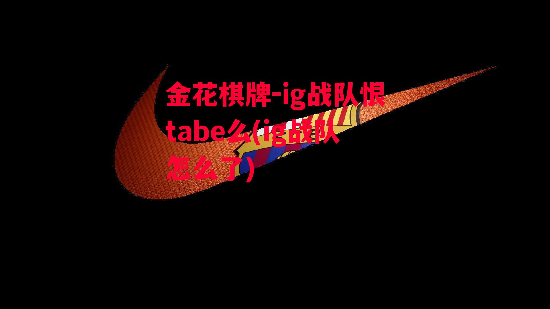 金花棋牌-ig战队恨tabe么(ig战队怎么了)